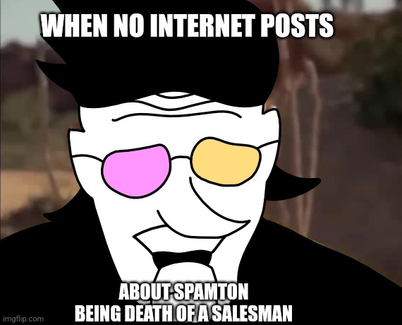 Le sadge mobent when u search Spamton death of a salesman and get nothing rlly | WHEN NO INTERNET POSTS; ABOUT SPAMTON BEING DEATH OF A SALESMAN | image tagged in walter white spamton breakdown,spamton,dies from cringe,aaaaand its gone | made w/ Imgflip meme maker