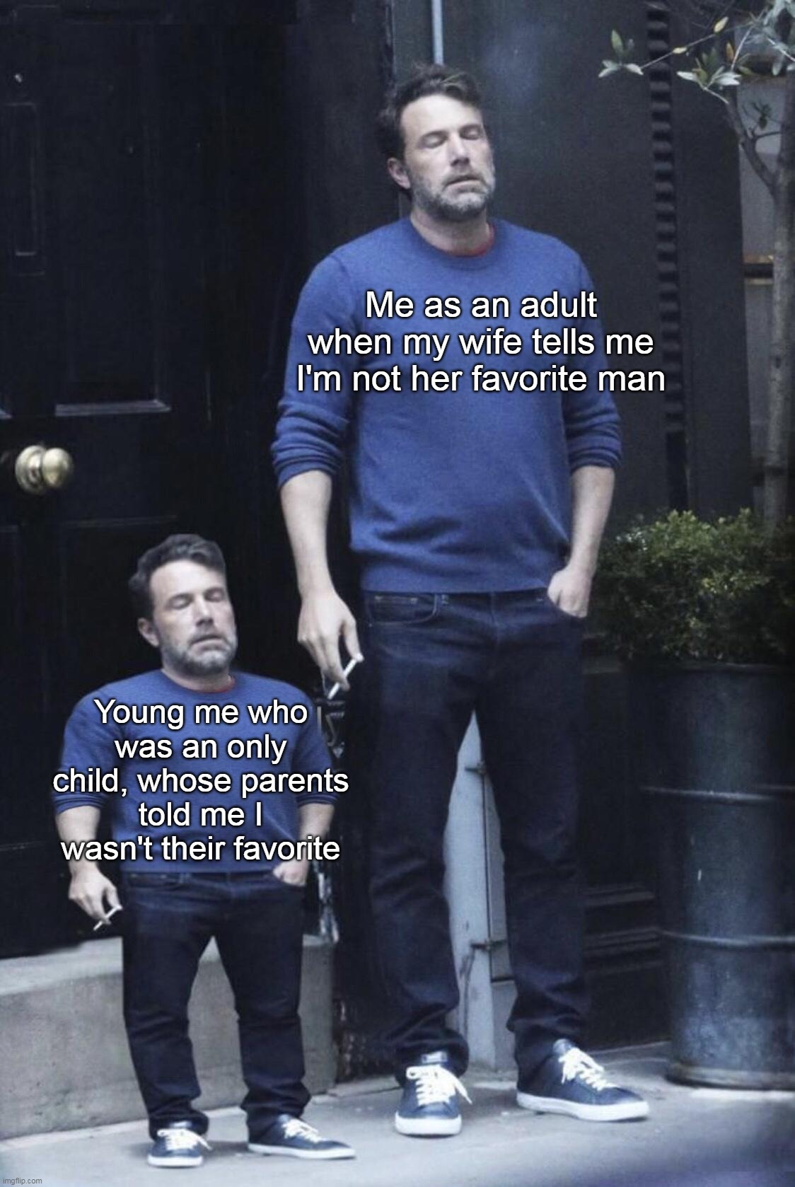 It's a Fudged-Up Life | Me as an adult when my wife tells me I'm not her favorite man; Young me who was an only child, whose parents told me I wasn't their favorite | image tagged in ben affleck and his mini self,meme,memes,humor,dank memes | made w/ Imgflip meme maker