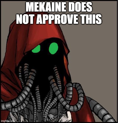 tech priest | MEKAINE DOES NOT APPROVE THIS | image tagged in tech priest | made w/ Imgflip meme maker