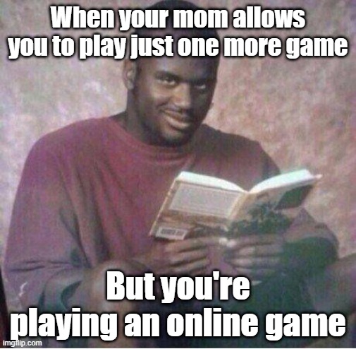 Ooh Yeah!... | When your mom allows you to play just one more game; But you're playing an online game | image tagged in shaq reading meme | made w/ Imgflip meme maker