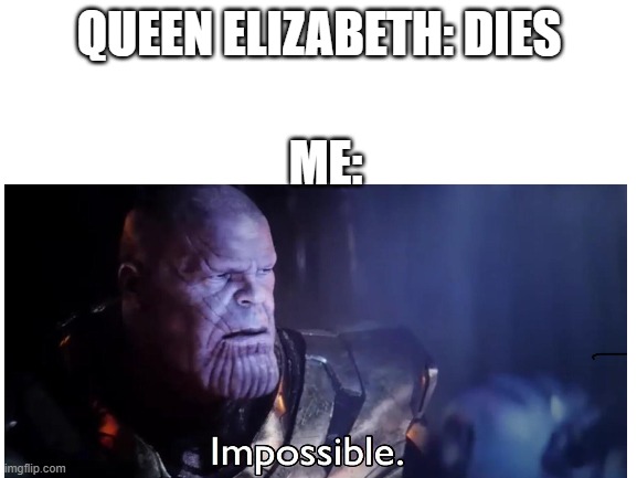 No she can't die not here not now | QUEEN ELIZABETH: DIES; ME: | image tagged in queen elizabeth,thanos impossible | made w/ Imgflip meme maker