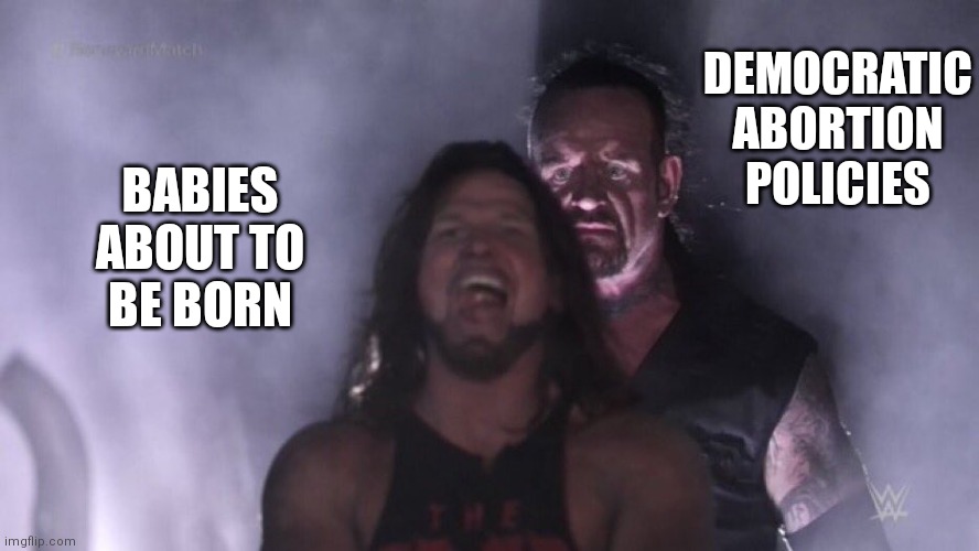 Democrat Desires | DEMOCRATIC ABORTION POLICIES; BABIES ABOUT TO
BE BORN | image tagged in aj styles undertaker,democrats,abortion,liberals | made w/ Imgflip meme maker