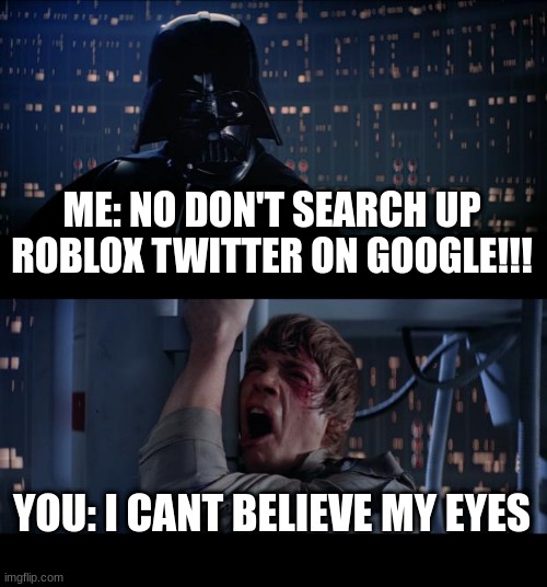 Star Wars No | ME: NO DON'T SEARCH UP ROBLOX TWITTER ON GOOGLE!!! YOU: I CANT BELIEVE MY EYES | image tagged in memes,star wars no,roblox,cringe,roblox cringe,look into my eyes | made w/ Imgflip meme maker