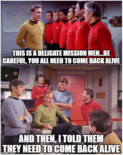 Talked Up | THIS IS A DELICATE MISSION MEN...BE CAREFUL, YOU ALL NEED TO COME BACK ALIVE; AND THEN, I TOLD THEM THEY NEED TO COME BACK ALIVE | image tagged in star trek | made w/ Imgflip meme maker