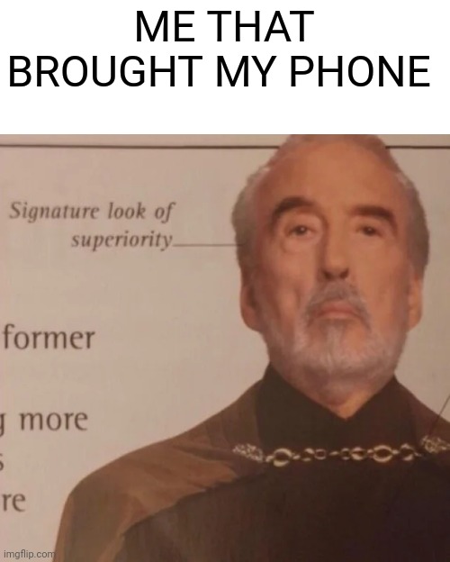 Signature Look of superiority | ME THAT BROUGHT MY PHONE | image tagged in signature look of superiority | made w/ Imgflip meme maker