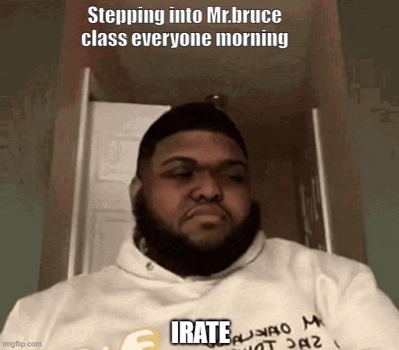 www | Stepping into Mr.bruce
class everyone morning; IRATE | image tagged in change my mind | made w/ Imgflip meme maker