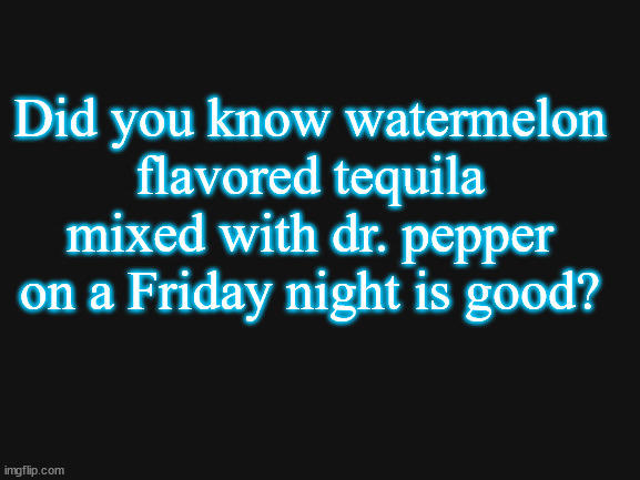 Blank White Template | Did you know watermelon flavored tequila mixed with dr. pepper on a Friday night is good? | made w/ Imgflip meme maker
