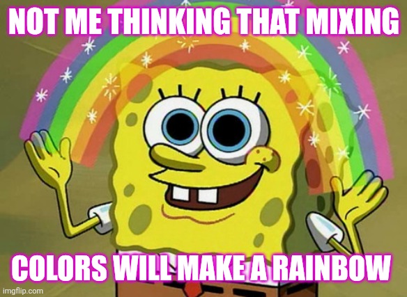 Imagination Spongebob Meme | NOT ME THINKING THAT MIXING; COLORS WILL MAKE A RAINBOW | image tagged in memes,imagination spongebob | made w/ Imgflip meme maker