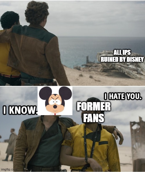 Are You Happy Now Mickey? | ALL IPS RUINED BY DISNEY; FORMER FANS | image tagged in disney,han solo | made w/ Imgflip meme maker