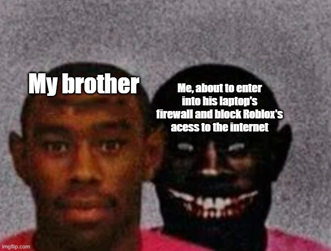 Good Tyler and Bad Tyler | My brother; Me, about to enter into his laptop's firewall and block Roblox's acess to the internet | made w/ Imgflip meme maker