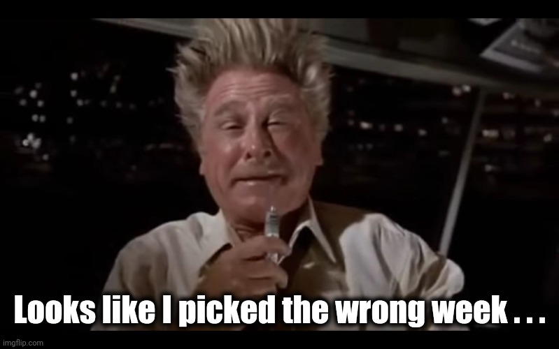 Airplane Sniffing Glue | Looks like I picked the wrong week . . . | image tagged in airplane sniffing glue | made w/ Imgflip meme maker