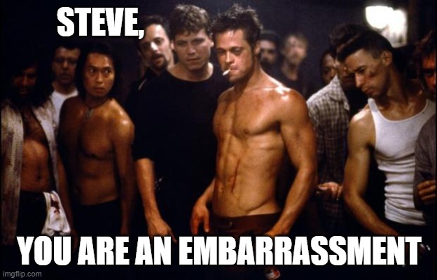 Fight Club Template  | STEVE, YOU ARE AN EMBARRASSMENT | image tagged in fight club template | made w/ Imgflip meme maker