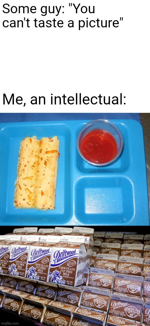 I actually liked school food | Some guy: "You can't taste a picture"; Me, an intellectual: | image tagged in food,school lunch,school,school meme,food memes,childhood | made w/ Imgflip meme maker