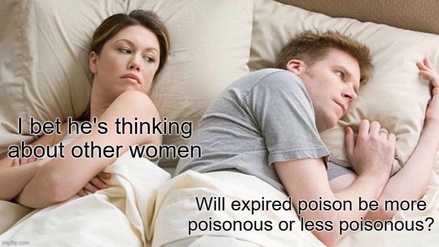 Hmmmnnn... | I bet he's thinking about other women; Will expired poison be more poisonous or less poisonous? | image tagged in memes,i bet he's thinking about other women | made w/ Imgflip meme maker