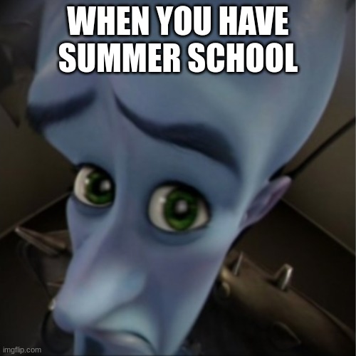 dying from cringe | WHEN YOU HAVE SUMMER SCHOOL | image tagged in megamind peeking | made w/ Imgflip meme maker