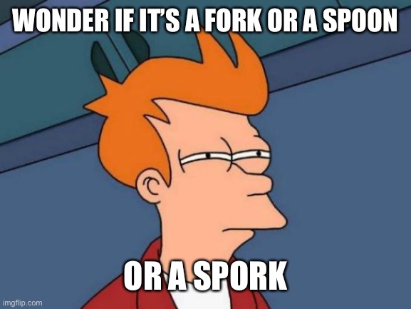 Futurama Fry Meme | WONDER IF IT’S A FORK OR A SPOON OR A SPORK | image tagged in memes,futurama fry | made w/ Imgflip meme maker