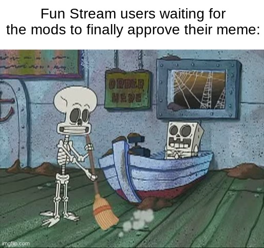 Takes a while. | Fun Stream users waiting for the mods to finally approve their meme: | made w/ Imgflip meme maker