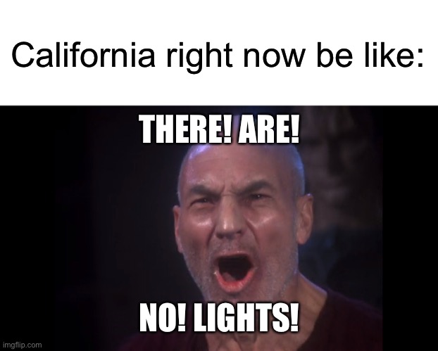 California right now be like:; THERE! ARE! NO! LIGHTS! | image tagged in blank white template,there are four lights,california,energy,crisis | made w/ Imgflip meme maker