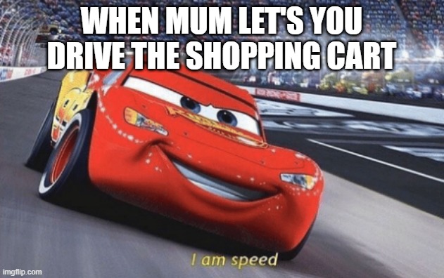 Vroom | WHEN MUM LET'S YOU DRIVE THE SHOPPING CART | image tagged in i am speed | made w/ Imgflip meme maker