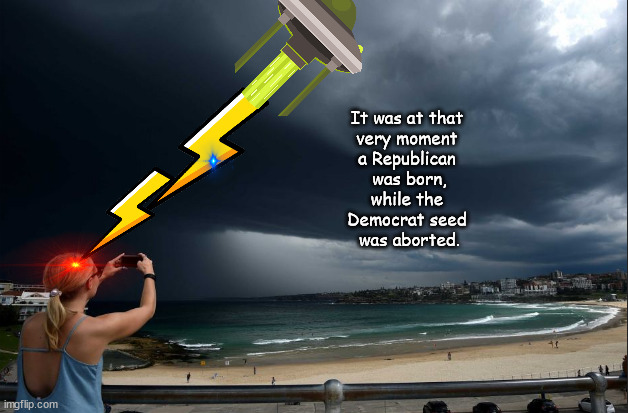 It was at that very moment | It was at that 
very moment 
a Republican 
was born,
while the 
Democrat seed 
was aborted. | image tagged in memes,politics | made w/ Imgflip meme maker