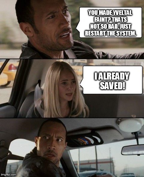 Pretty much the conversation I had with my brother. | YOU MADE YVELTAL FAINT? THATS NOT SO BAD, JUST RESTART THE SYSTEM. I ALREADY SAVED! | image tagged in memes,the rock driving,pokemon | made w/ Imgflip meme maker