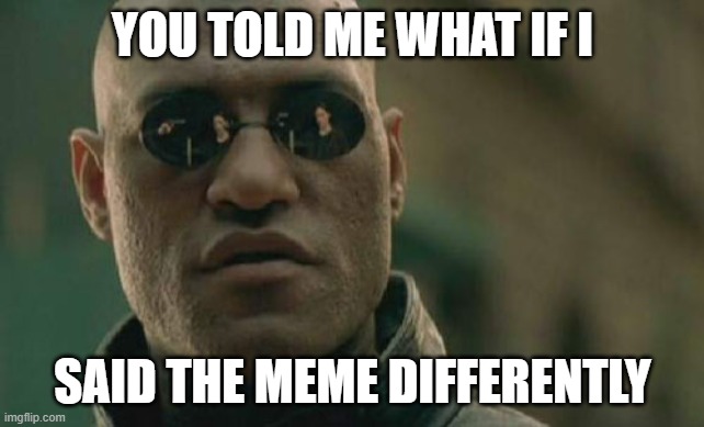 Re-order the Words | YOU TOLD ME WHAT IF I; SAID THE MEME DIFFERENTLY | image tagged in memes,matrix morpheus,alternate wording,words,what if i told you,word order | made w/ Imgflip meme maker