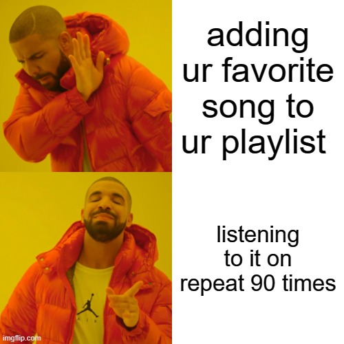 Drake Hotline Bling | adding ur favorite song to ur playlist; listening to it on repeat 90 times | image tagged in memes,drake hotline bling | made w/ Imgflip meme maker