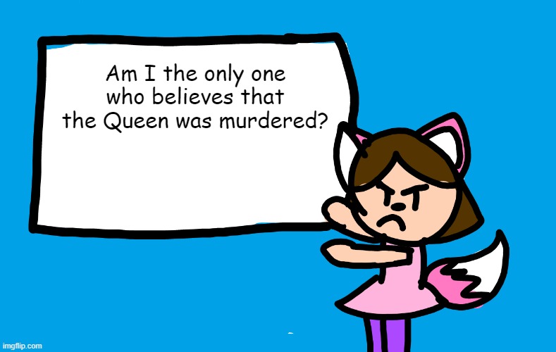 R.I.P | Am I the only one who believes that the Queen was murdered? | image tagged in lilipop says | made w/ Imgflip meme maker