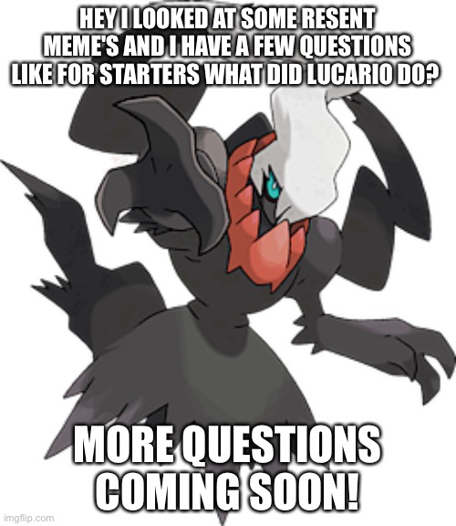 HEY I LOOKED AT SOME RESENT MEME'S AND I HAVE A FEW QUESTIONS LIKE FOR STARTERS WHAT DID LUCARIO DO? MORE QUESTIONS COMING SOON! | made w/ Imgflip meme maker