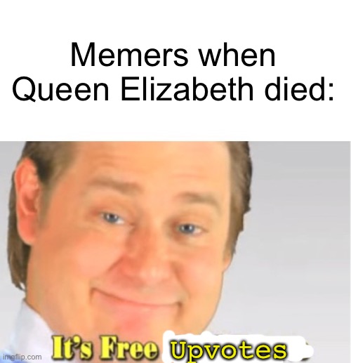 It's Free Real Estate | Memers when Queen Elizabeth died:; Upvotes | image tagged in it's free real estate | made w/ Imgflip meme maker