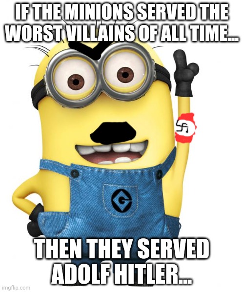 Kinda sus ngl... | IF THE MINIONS SERVED THE WORST VILLAINS OF ALL TIME... THEN THEY SERVED ADOLF HITLER... | image tagged in minions,dark humor,hitler,memes | made w/ Imgflip meme maker