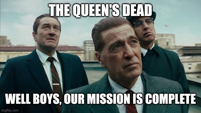 IRA be like | THE QUEEN'S DEAD; WELL BOYS, OUR MISSION IS COMPLETE | image tagged in irish,the queen,the queen elizabeth ii | made w/ Imgflip meme maker