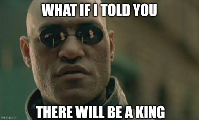 Rip Queen Elizabeth the II | WHAT IF I TOLD YOU; THERE WILL BE A KING | image tagged in memes,matrix morpheus | made w/ Imgflip meme maker