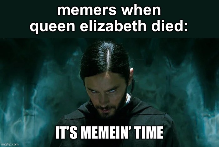 RIP tho | memers when queen elizabeth died:; IT’S MEMEIN’ TIME | image tagged in its morbin time | made w/ Imgflip meme maker