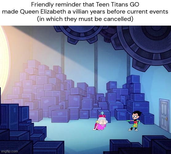 Friendly reminder that Teen Titans GO made Queen Elizabeth a villian years before current events
(in which they must be cancelled) | made w/ Imgflip meme maker