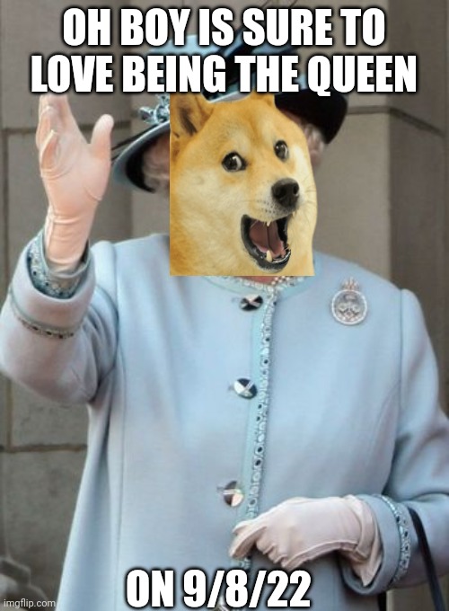 Another one I made | OH BOY IS SURE TO LOVE BEING THE QUEEN; ON 9/8/22 | image tagged in queen elizabeth,doge | made w/ Imgflip meme maker
