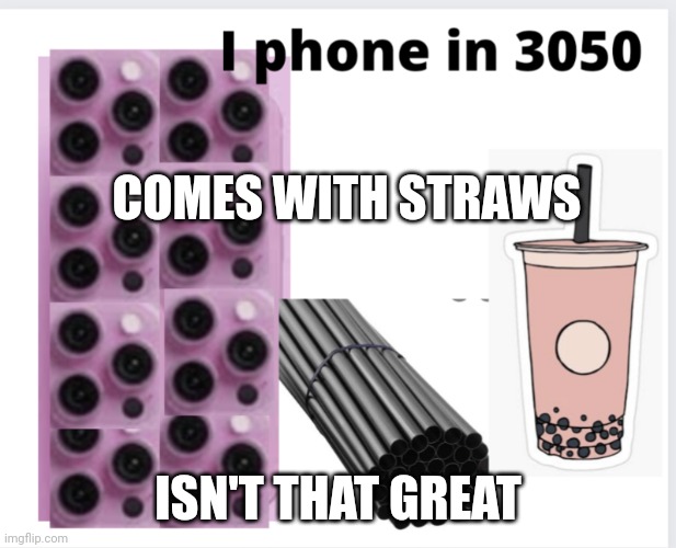 the modern I phone | COMES WITH STRAWS; ISN'T THAT GREAT | image tagged in the modern i phone | made w/ Imgflip meme maker