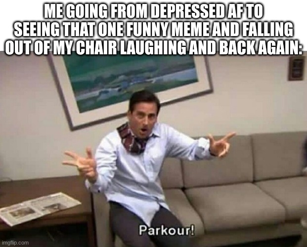 Parkour | ME GOING FROM DEPRESSED AF TO SEEING THAT ONE FUNNY MEME AND FALLING OUT OF MY CHAIR LAUGHING AND BACK AGAIN: | image tagged in parkour | made w/ Imgflip meme maker