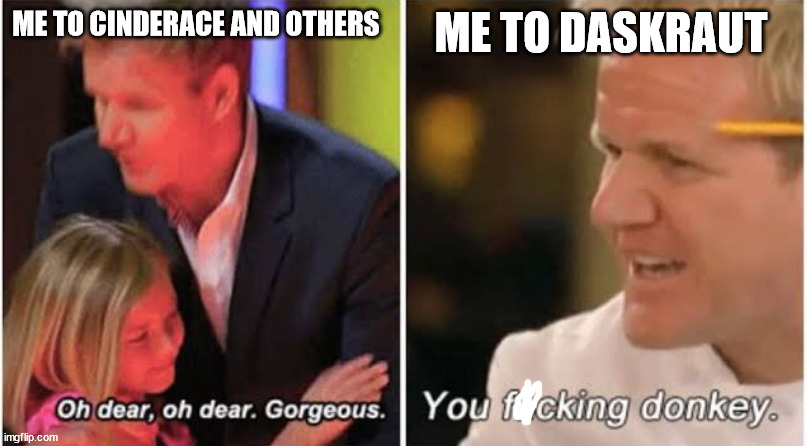 yes | ME TO CINDERACE AND OTHERS; ME TO DASKRAUT | image tagged in gordon ramsay kids vs adults | made w/ Imgflip meme maker