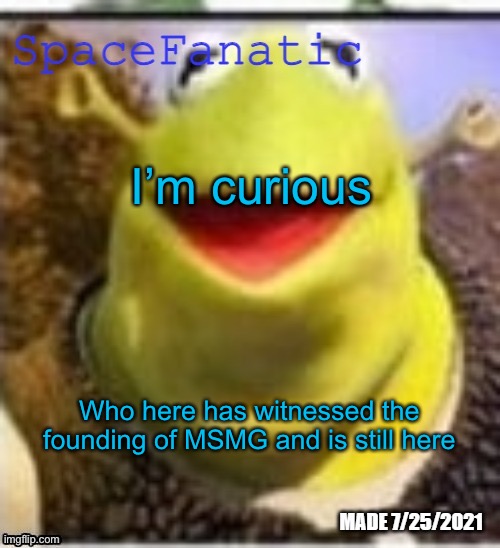 Ye Olde Announcements | I’m curious; Who here has witnessed the founding of MSMG and is still here | image tagged in spacefanatic announcement temp | made w/ Imgflip meme maker