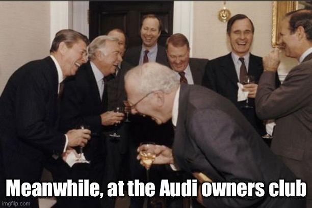 Laughing Men In Suits | Meanwhile, at the Audi owners club | image tagged in memes,laughing men in suits | made w/ Imgflip meme maker