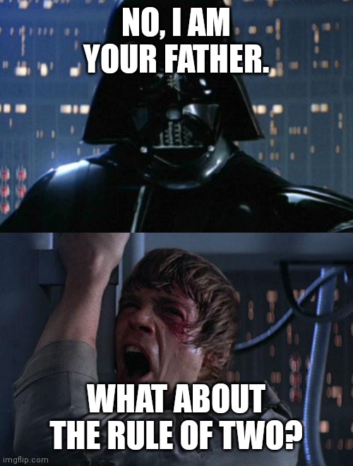 The rule of two strikes back | NO, I AM YOUR FATHER. WHAT ABOUT THE RULE OF TWO? | image tagged in i am your father | made w/ Imgflip meme maker