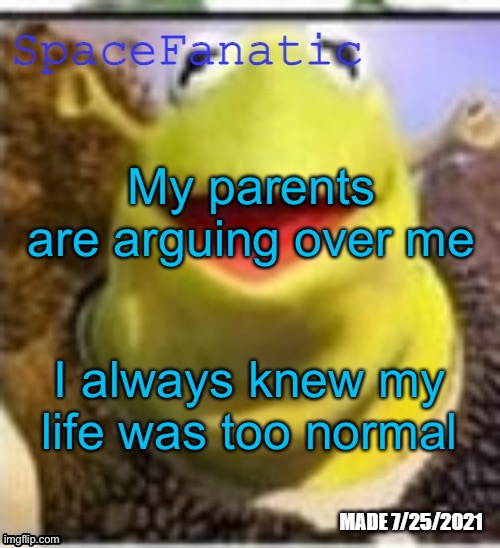 Ye Olde Announcements | My parents are arguing over me; I always knew my life was too normal | image tagged in spacefanatic announcement temp | made w/ Imgflip meme maker