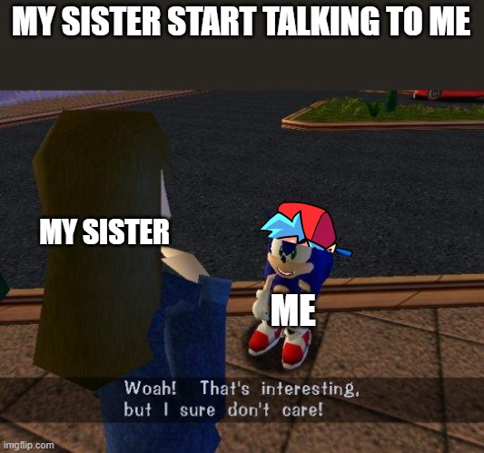 woah that's interesting but i sure dont care | MY SISTER START TALKING TO ME; MY SISTER; ME | image tagged in woah that's interesting but i sure dont care | made w/ Imgflip meme maker