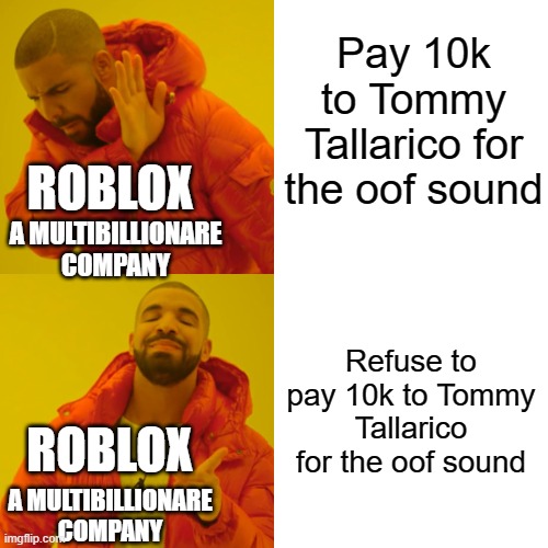 Roblox: a multibiliionare company | Pay 10k to Tommy Tallarico for the oof sound; ROBLOX; A MULTIBILLIONARE COMPANY; Refuse to pay 10k to Tommy Tallarico for the oof sound; ROBLOX; A MULTIBILLIONARE COMPANY | image tagged in memes,drake hotline bling | made w/ Imgflip meme maker