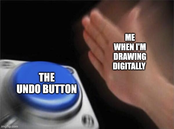 I'm trying to draw a rose right now by the way | ME WHEN I'M DRAWING DIGITALLY; THE UNDO BUTTON | image tagged in memes,blank nut button | made w/ Imgflip meme maker