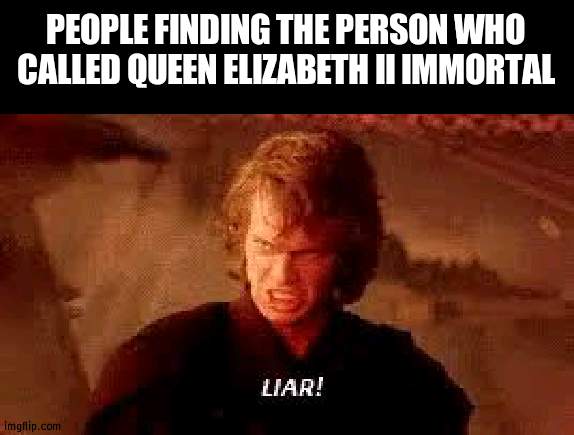 Those poor, sad souls were naive to believe that |  PEOPLE FINDING THE PERSON WHO CALLED QUEEN ELIZABETH II IMMORTAL | image tagged in anakin liar,queen elizabeth,immortal | made w/ Imgflip meme maker