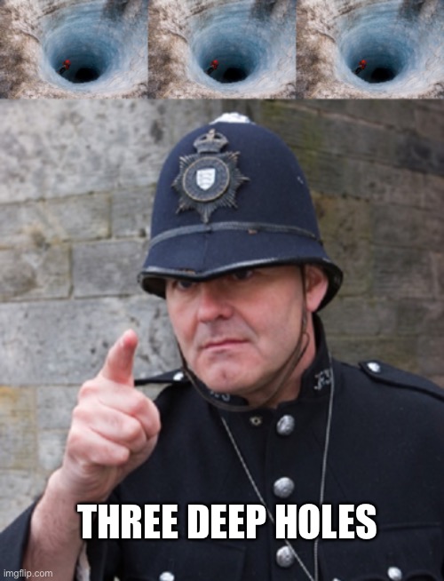 Well well well | THREE DEEP HOLES | image tagged in huge hole,british police,well,well well well then lets find out | made w/ Imgflip meme maker