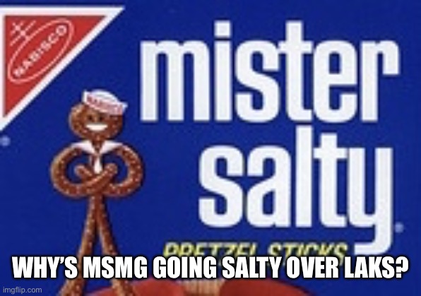 Mister Salty | WHY’S MSMG GOING SALTY OVER LAKS? | image tagged in mister salty | made w/ Imgflip meme maker