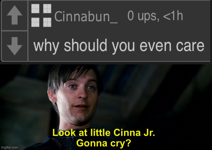 Cry about it | Look at little Cinna Jr.
Gonna cry? | image tagged in gonna cry,cry about it | made w/ Imgflip meme maker